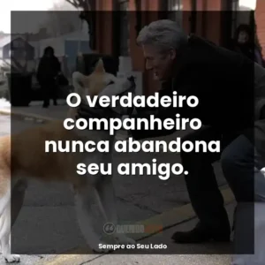 O verdadeiro companheiro nunca abandona seu amigo.