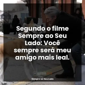 Segundo o filme Sempre ao Seu Lado: Você sempre será meu amigo mais leal.