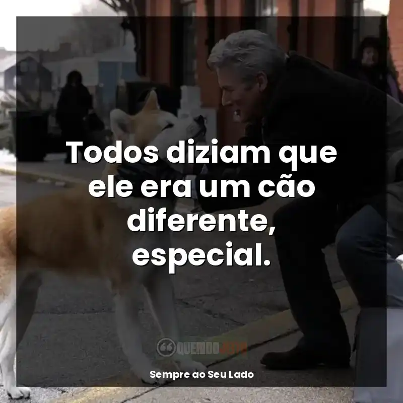 Frases do filme Sempre ao Seu Lado: Todos diziam que ele era um cão diferente, especial.