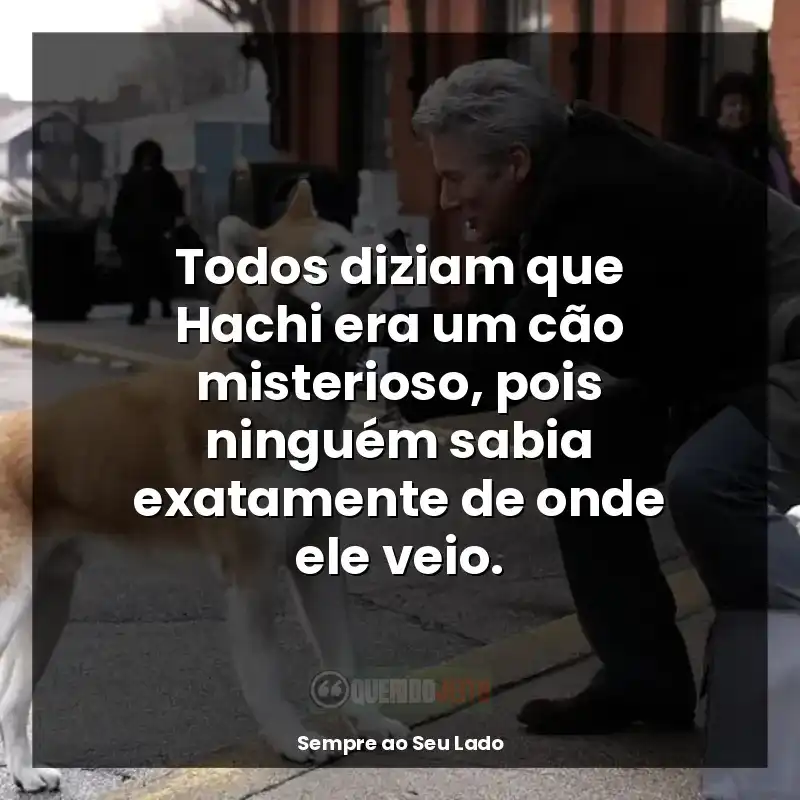 Frases Sempre ao Seu Lado filme: Todos diziam que Hachi era um cão misterioso, pois ninguém sabia exatamente de onde ele veio.