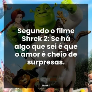 Segundo o filme Shrek 2: Se há algo que sei é que o amor é cheio de surpresas.