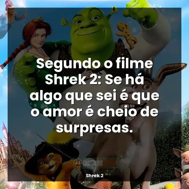 Frases do filme Shrek 2: Segundo o filme Shrek 2: Se há algo que sei é que o amor é cheio de surpresas.
