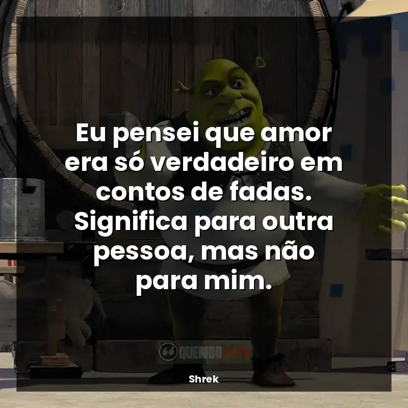 Filme Shrek frases: Eu pensei que amor era só verdadeiro em contos de fadas. Significa para outra pessoa, mas não para mim.
