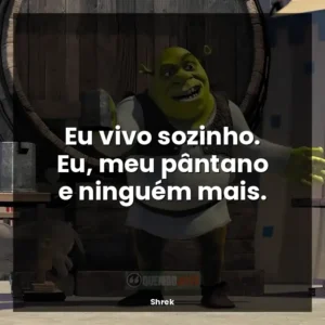 Eu vivo sozinho. Eu, meu pântano e ninguém mais.