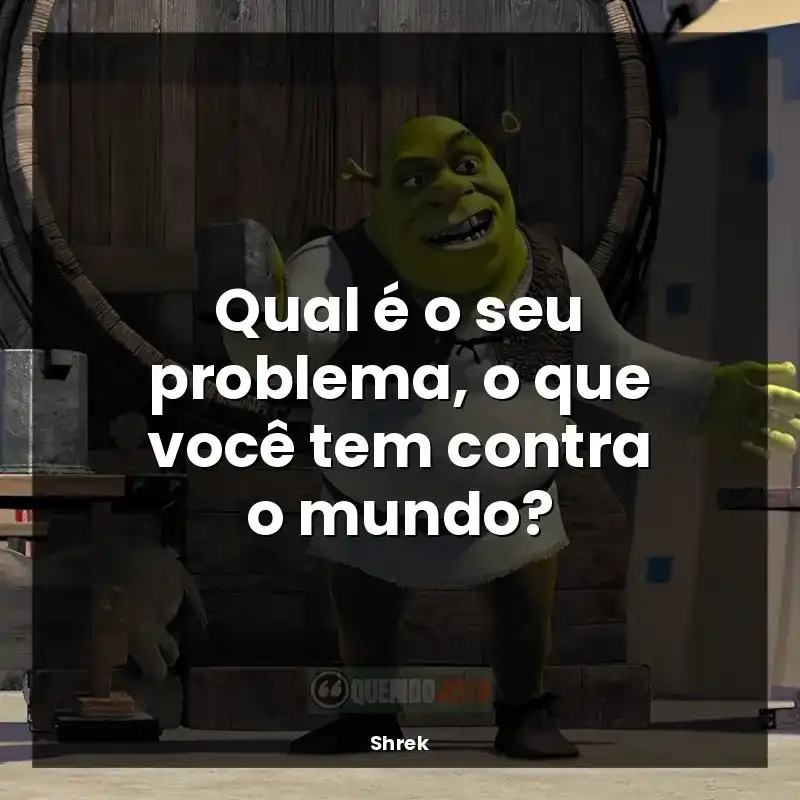 Frases Shrek filme: Qual é o seu problema, o que você tem contra o mundo?