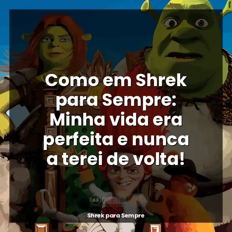 Frases Shrek para Sempre filme: Como em Shrek para Sempre: Minha vida era perfeita e nunca a terei de volta!