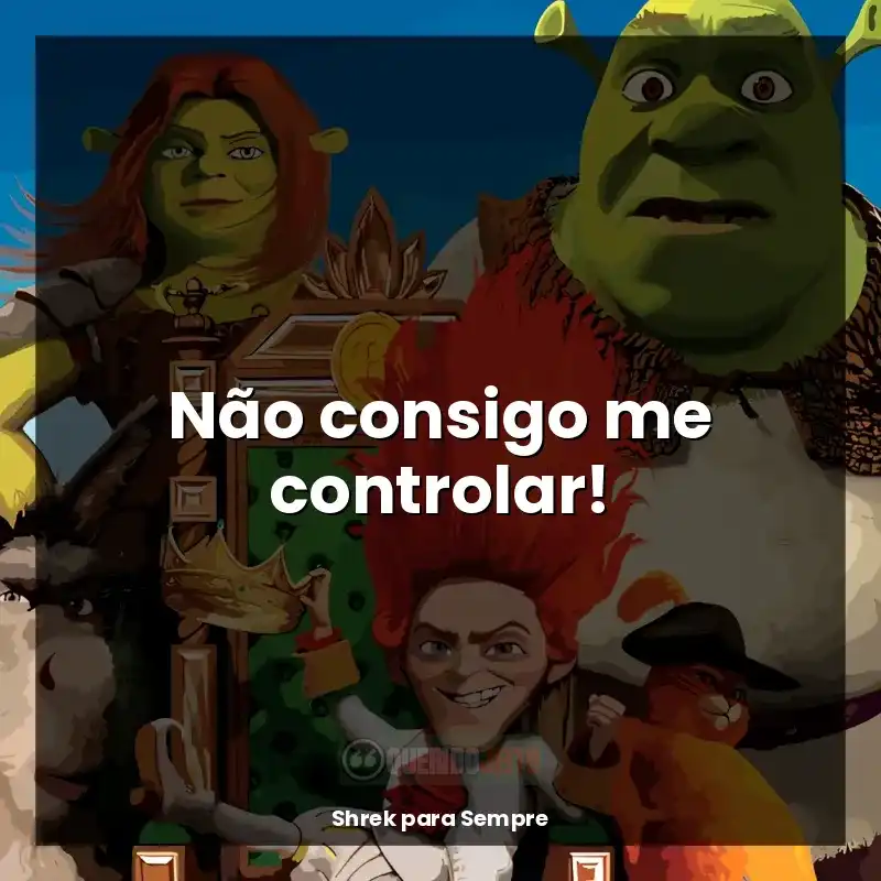 Frase final do filme Shrek para Sempre: Não consigo me controlar!