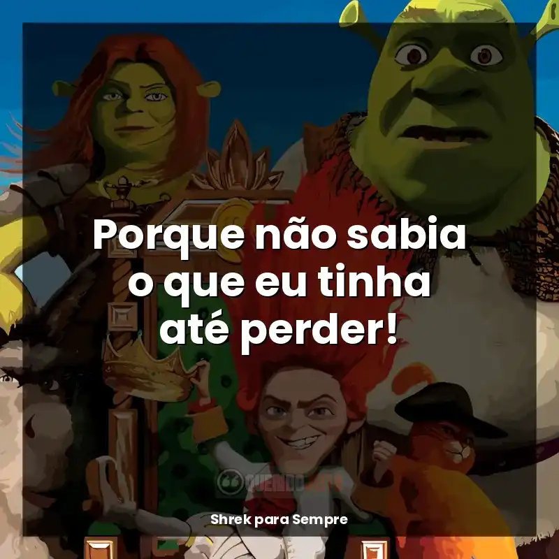 Frases de efeito do filme Shrek para Sempre: Porque não sabia o que eu tinha até perder!
