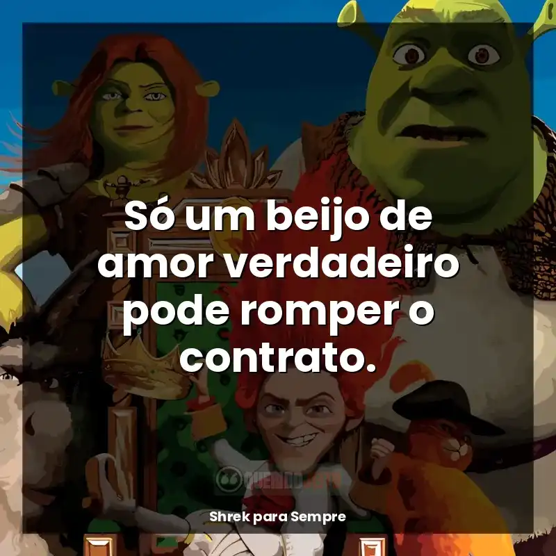 Frases de Shrek para Sempre filme: Só um beijo de amor verdadeiro pode romper o contrato.