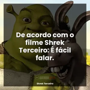 De acordo com o filme Shrek Terceiro: É fácil falar.