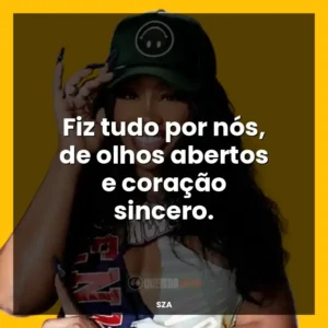 Fiz tudo por nós, de olhos abertos e coração sincero.