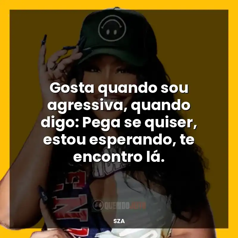 Frases reflexivas de SZA: Gosta quando sou agressiva, quando digo: Pega se quiser, estou esperando, te encontro lá.