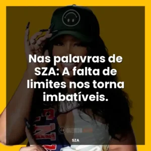 Nas palavras de SZA: A falta de limites nos torna imbatíveis.
