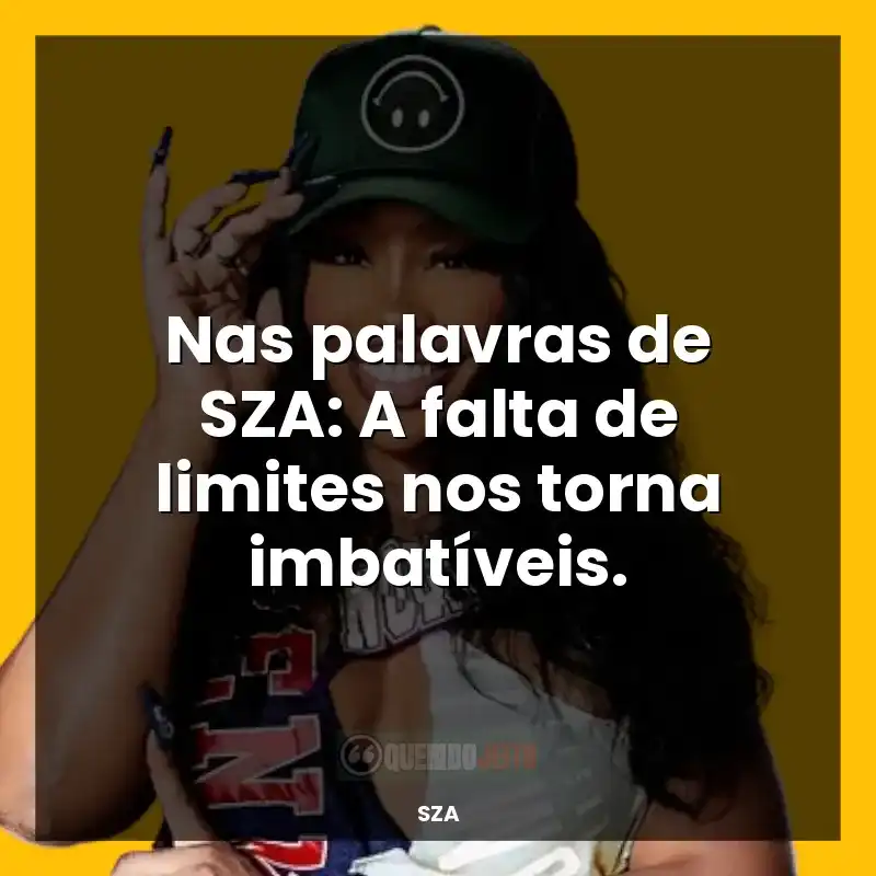 Frases de SZA: Nas palavras de SZA: A falta de limites nos torna imbatíveis.