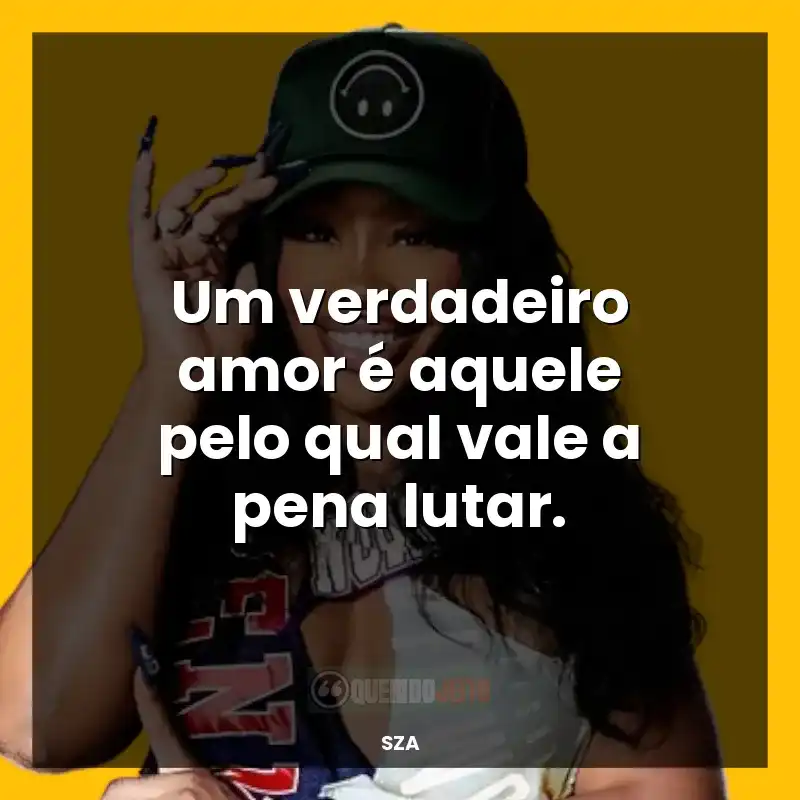 Frases marcantes de SZA: Um verdadeiro amor é aquele pelo qual vale a pena lutar.