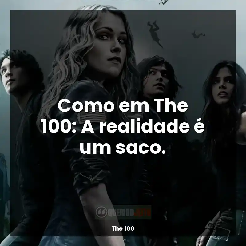Frases The 100 série: Como em The 100: A realidade é um saco.