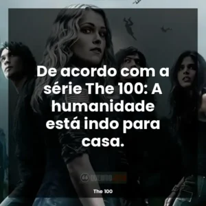 De acordo com a série The 100: A humanidade está indo para casa.