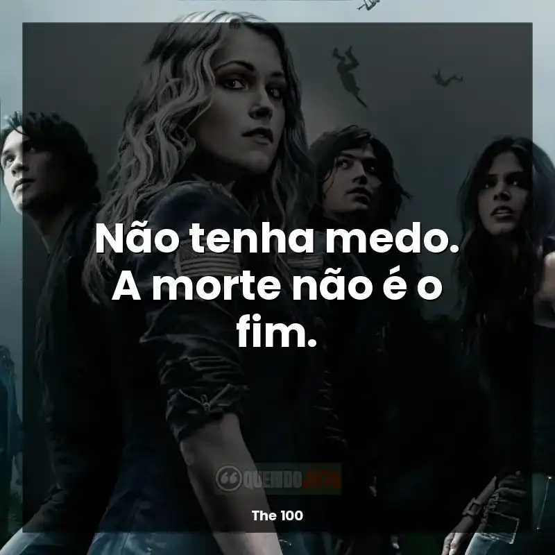 Frase final da série The 100: Não tenha medo. A morte não é o fim.