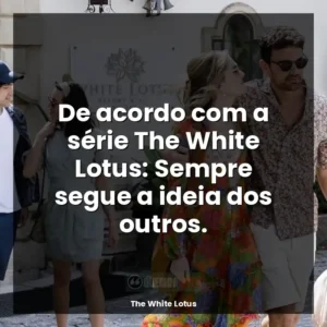De acordo com a série The White Lotus: Sempre segue a ideia dos outros.