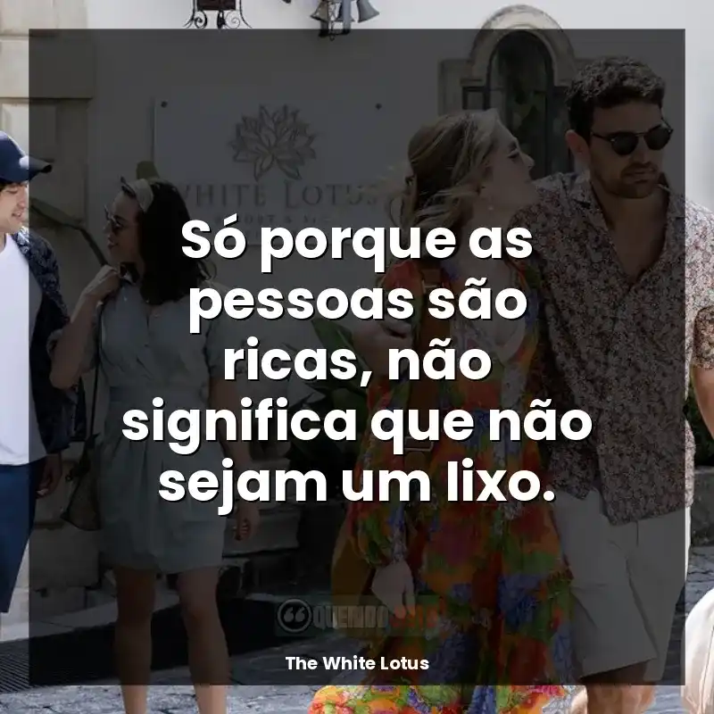 Frases da série The White Lotus: Só porque as pessoas são ricas, não significa que não sejam um lixo.