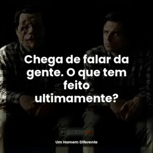 Chega de falar da gente. O que tem feito ultimamente?
