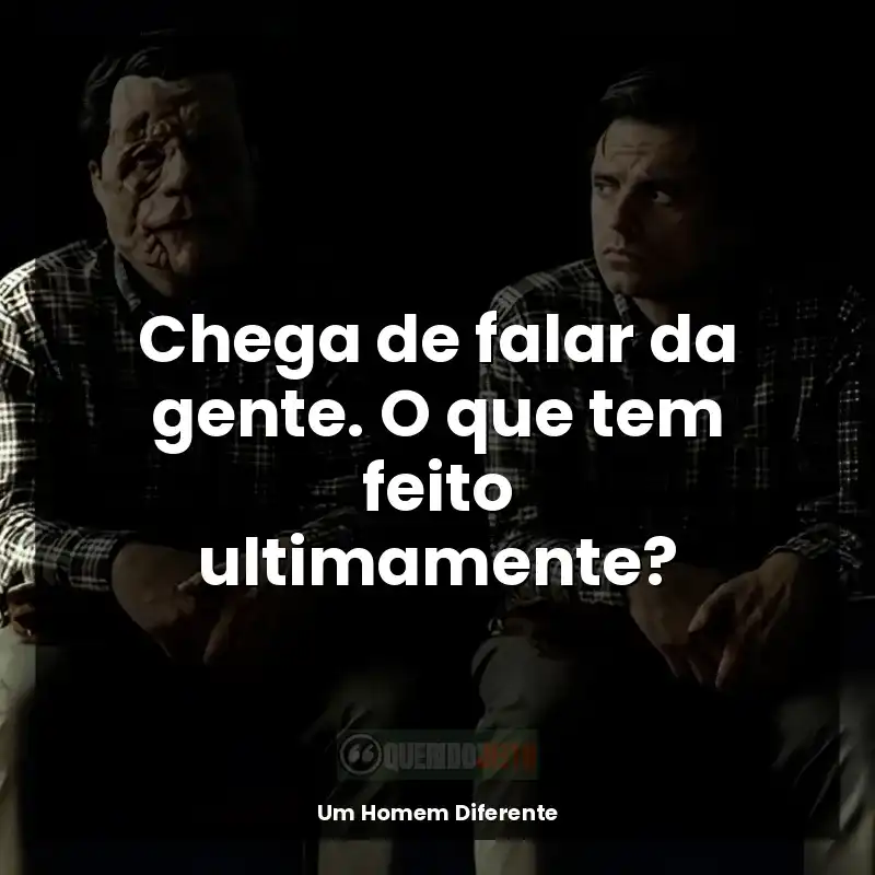 Frases do filme Um Homem Diferente: Chega de falar da gente. O que tem feito ultimamente?