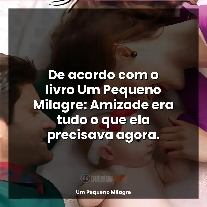 Frase final do livro Um Pequeno Milagre: De acordo com o livro Um Pequeno Milagre: Amizade era tudo o que ela precisava agora.