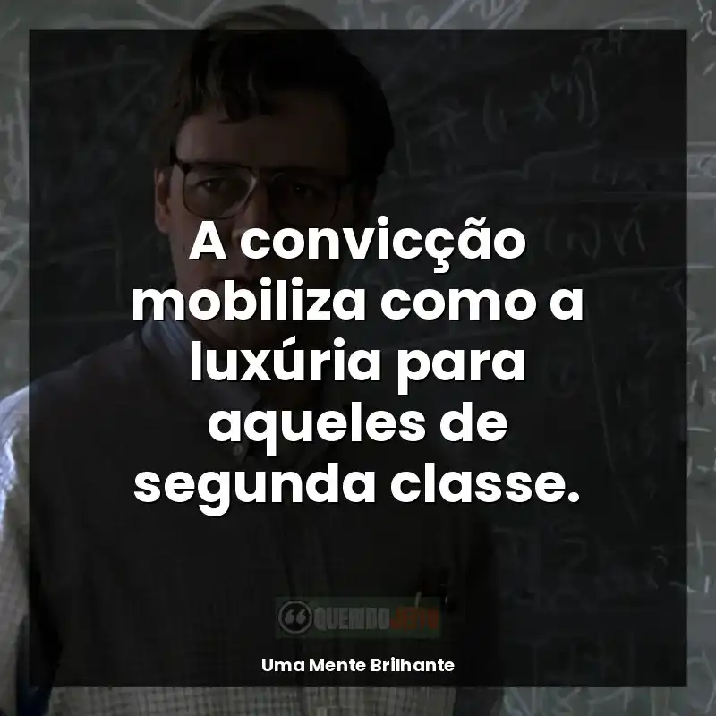 Frases do filme Uma Mente Brilhante: A convicção mobiliza como a luxúria para aqueles de segunda classe.