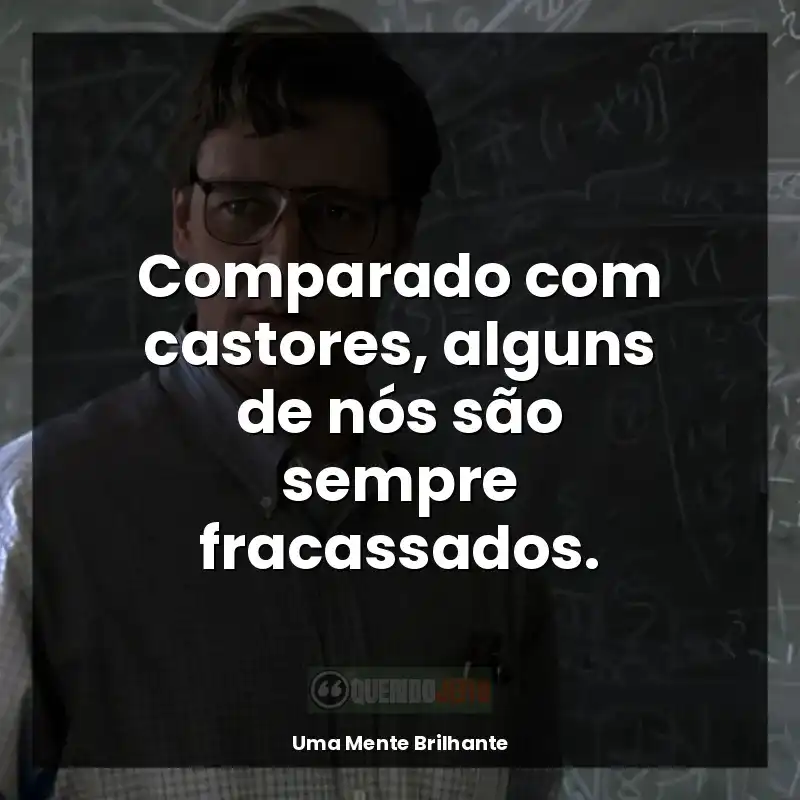 Filme Uma Mente Brilhante frases: Comparado com castores, alguns de nós são sempre fracassados.