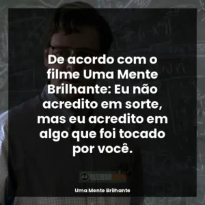 De acordo com o filme Uma Mente Brilhante: Eu não acredito em sorte, mas eu acredito em algo que foi tocado por você.