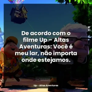 De acordo com o filme Up – Altas Aventuras: Você é meu lar, não importa onde estejamos.