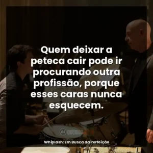 Quem deixar a peteca cair pode ir procurando outra profissão, porque esses caras nunca esquecem.