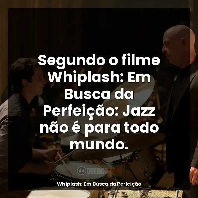 Frases do filme Whiplash: Em Busca da Perfeição: Segundo o filme Whiplash: Em Busca da Perfeição: Jazz não é para todo mundo.
