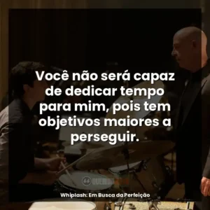 Você não será capaz de dedicar tempo para mim, pois tem objetivos maiores a perseguir.