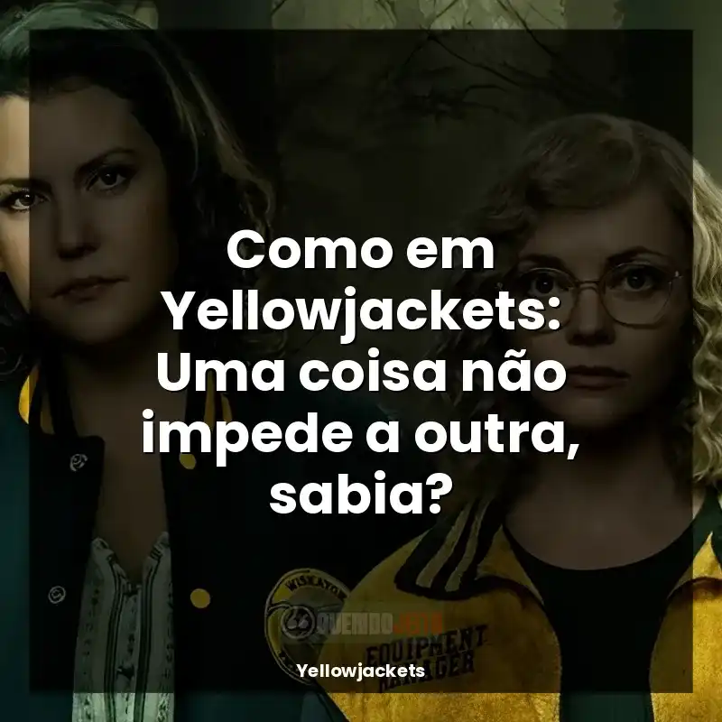 Frases Yellowjackets série: Como em Yellowjackets: Uma coisa não impede a outra, sabia?