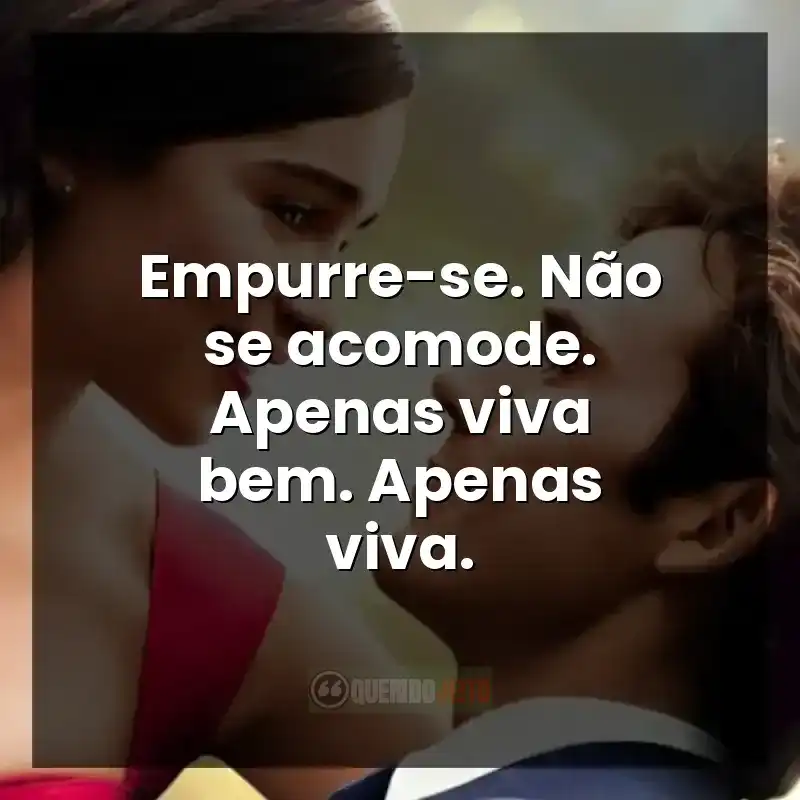 Empurre-se. Não se acomode. Apenas viva bem. Apenas viva.
