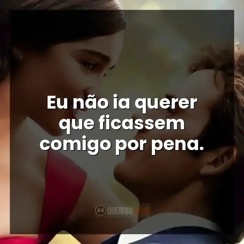 Eu não ia querer que ficassem comigo por pena.