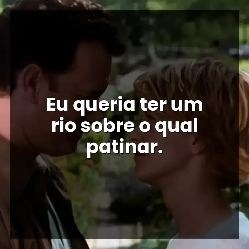 Eu queria ter um rio sobre o qual patinar.