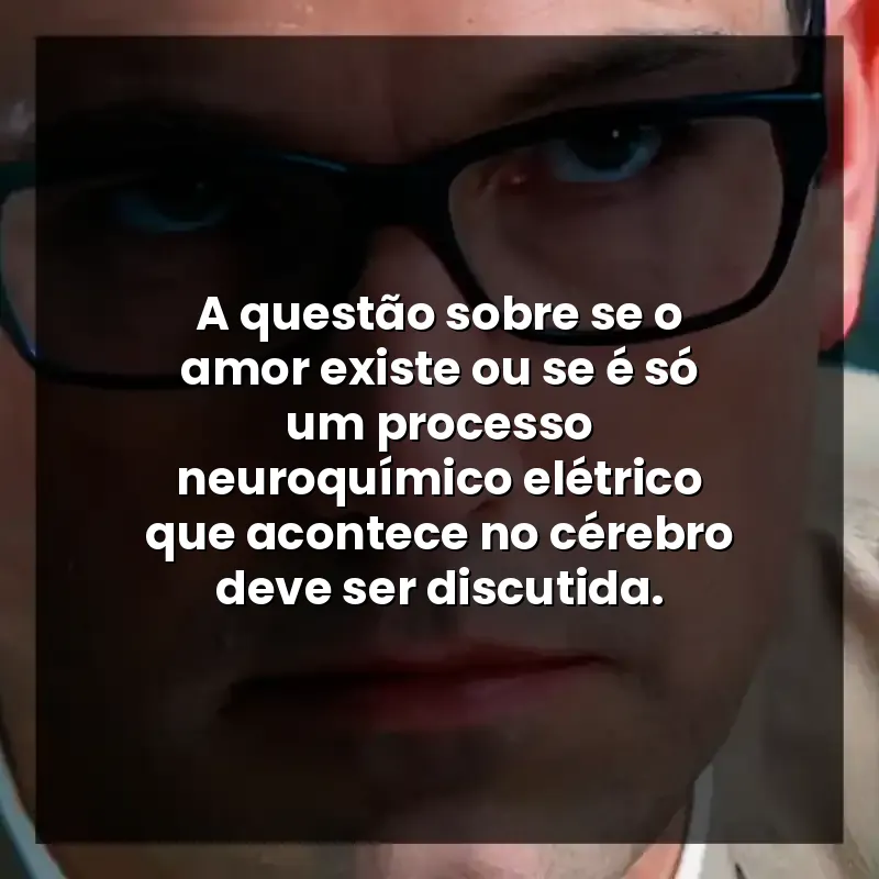 A questão sobre se o amor existe ou se é só um processo neuroquímico elétrico que acontece no cérebro deve ser discutida.