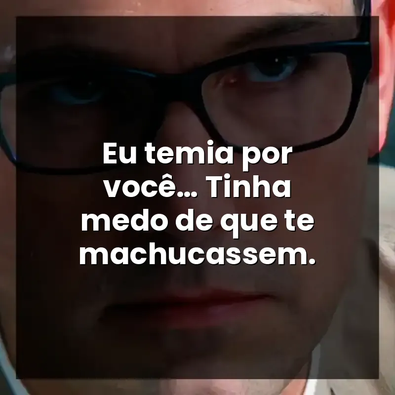 Eu temia por você… Tinha medo de que te machucassem.