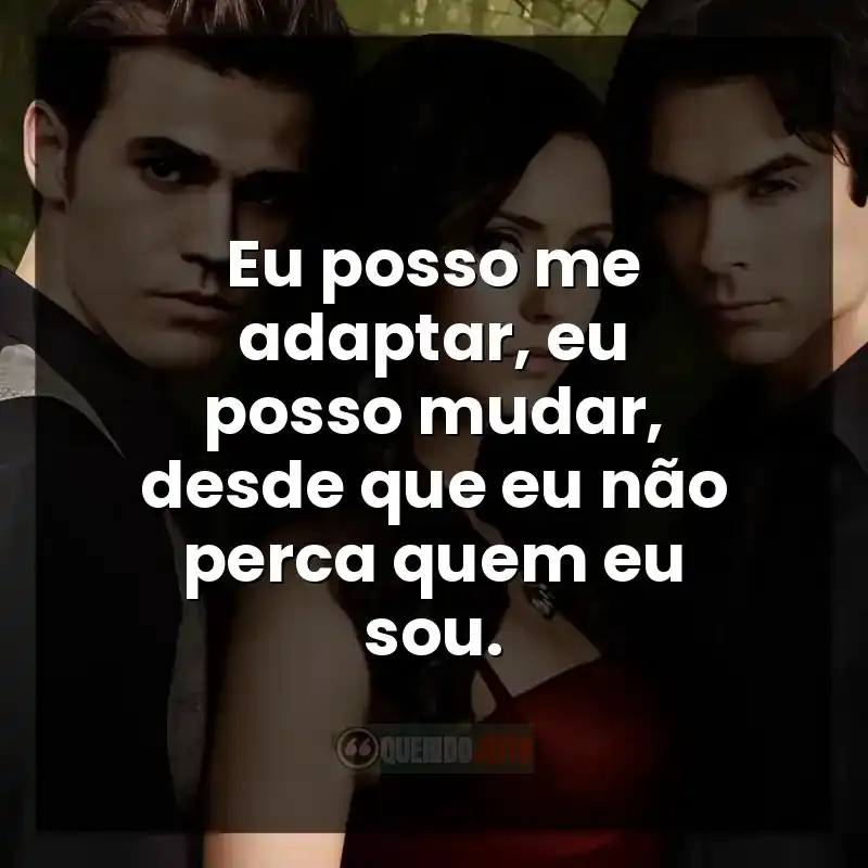 Frases da série The Vampire Diaries: Eu posso me adaptar, eu posso mudar, desde que eu não perca quem eu sou.