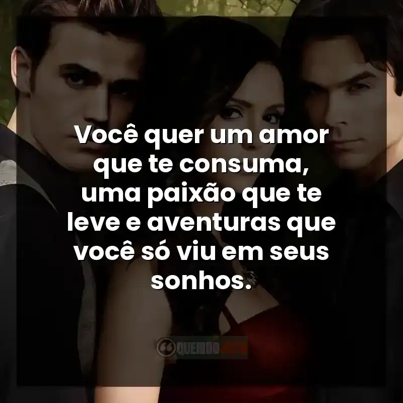 Você quer um amor que te consuma, uma paixão que te leve e aventuras que você só viu em seus sonhos.