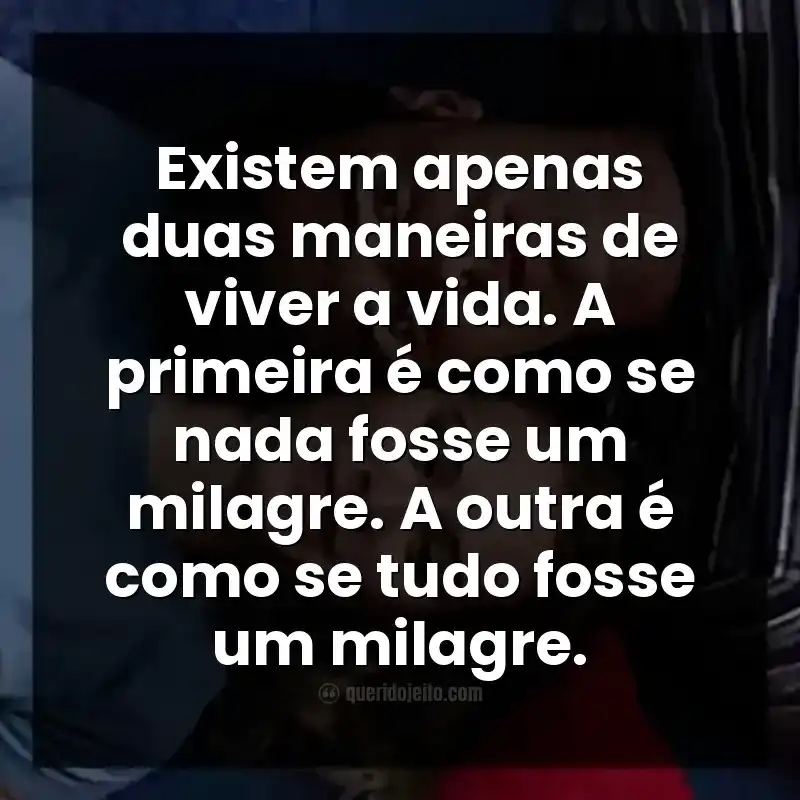 Frases do filme 2 Corações. Existem apenas duas maneiras de viver a vida. A primeira é como se nada fosse um milagre. A outra é como se tudo fosse um milagre.