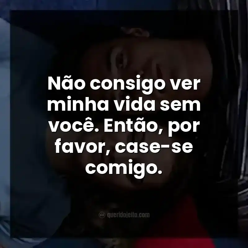Frases do filme 2 Corações. Não consigo ver minha vida sem você. Então, por favor, case-se comigo.
