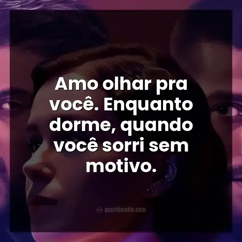 Frases do filme 365 Dias Finais. Amo olhar pra você. Enquanto dorme, quando você sorri sem motivo.