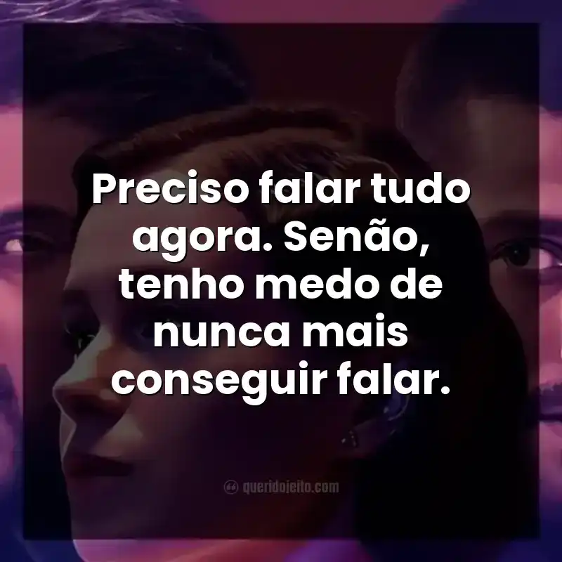 Frases do filme 365 Dias Finais. Preciso falar tudo agora. Senão, tenho medo de nunca mais conseguir falar.
