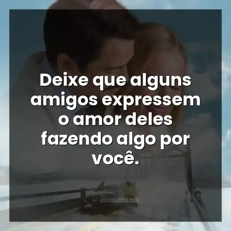 Deixe que alguns amigos expressem o amor deles fazendo algo por você.