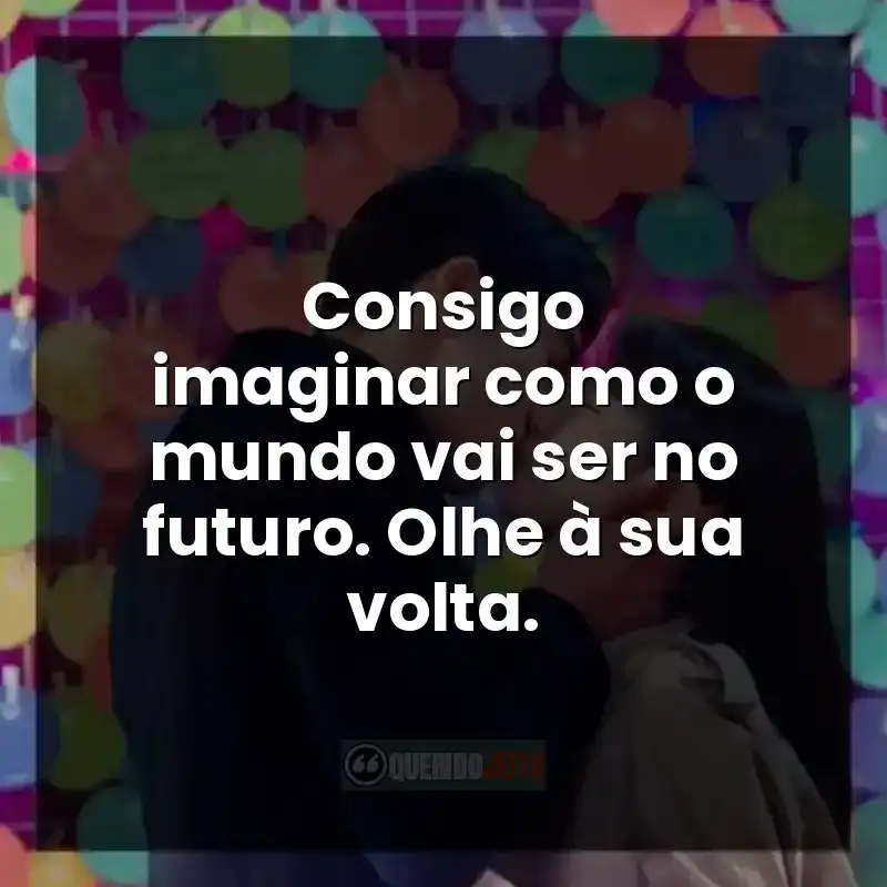 Consigo imaginar como o mundo vai ser no futuro. Olhe à sua volta.