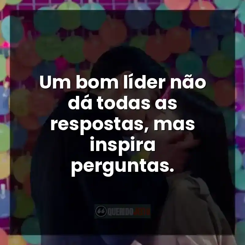 Um bom líder não dá todas as respostas, mas inspira perguntas.