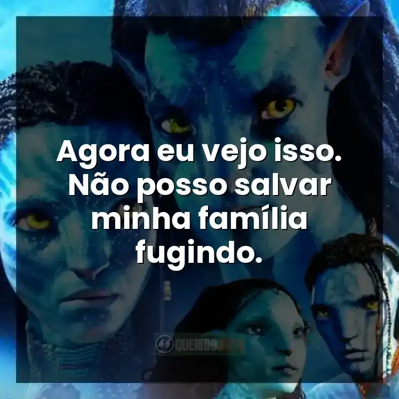 Frases do filme Avatar 2: O Caminho da Água. Agora eu vejo isso. Não posso salvar minha família fugindo.